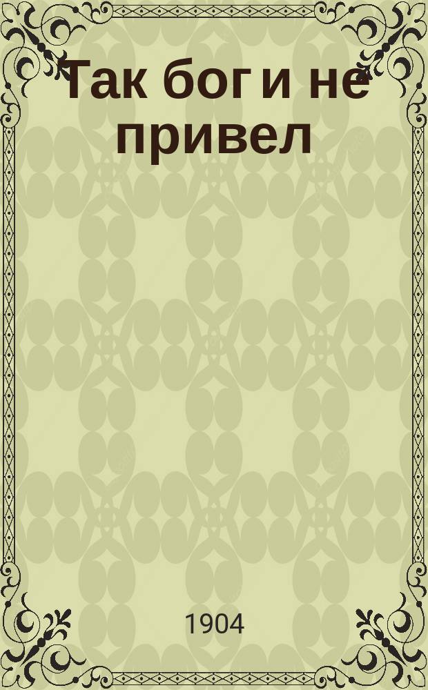 Так бог и не привел : Рассказ