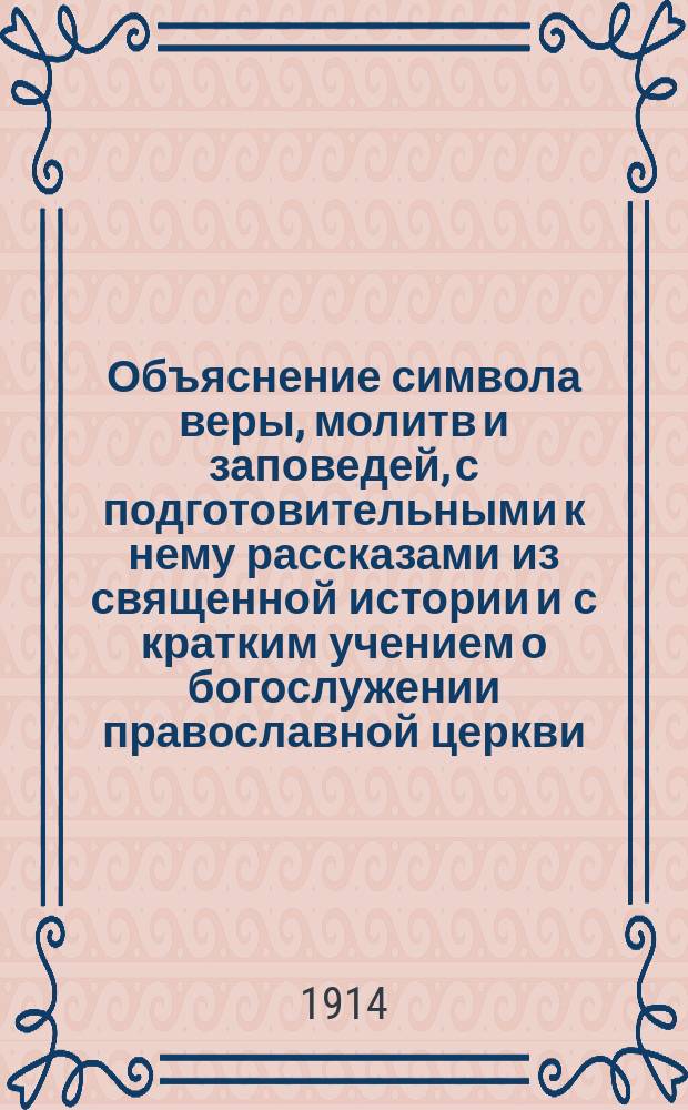 Объяснение символа веры, молитв и заповедей, с подготовительными к нему рассказами из священной истории и с кратким учением о богослужении православной церкви