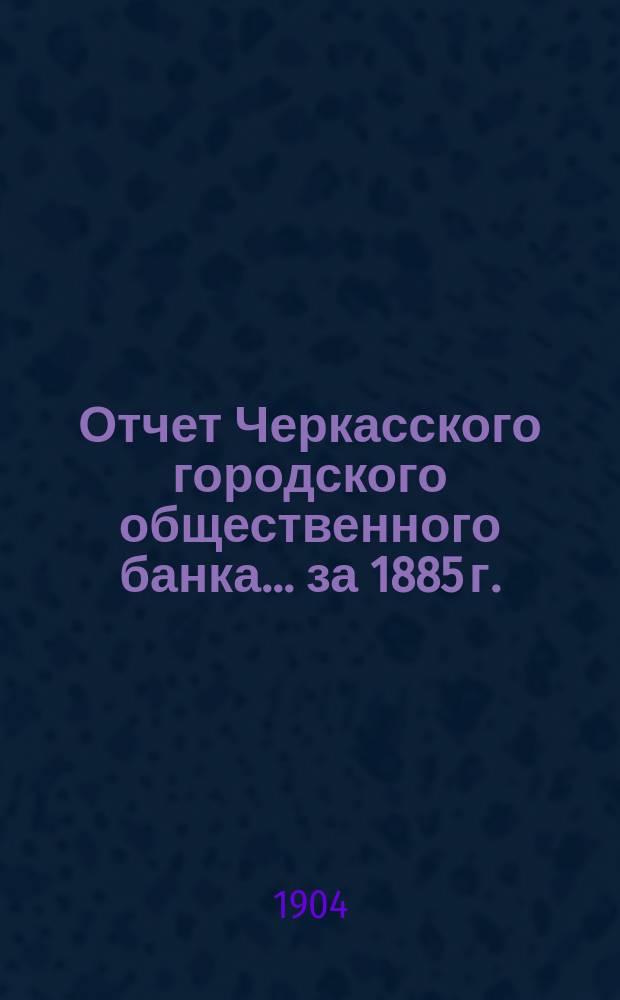 Отчет Черкасского городского общественного банка... за 1885 г.