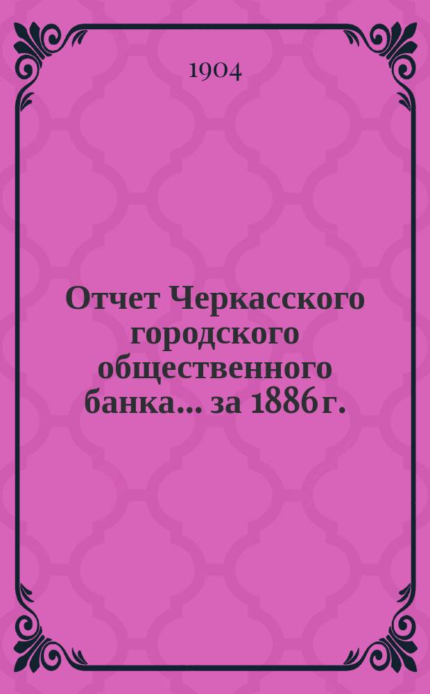 Отчет Черкасского городского общественного банка... за 1886 г.