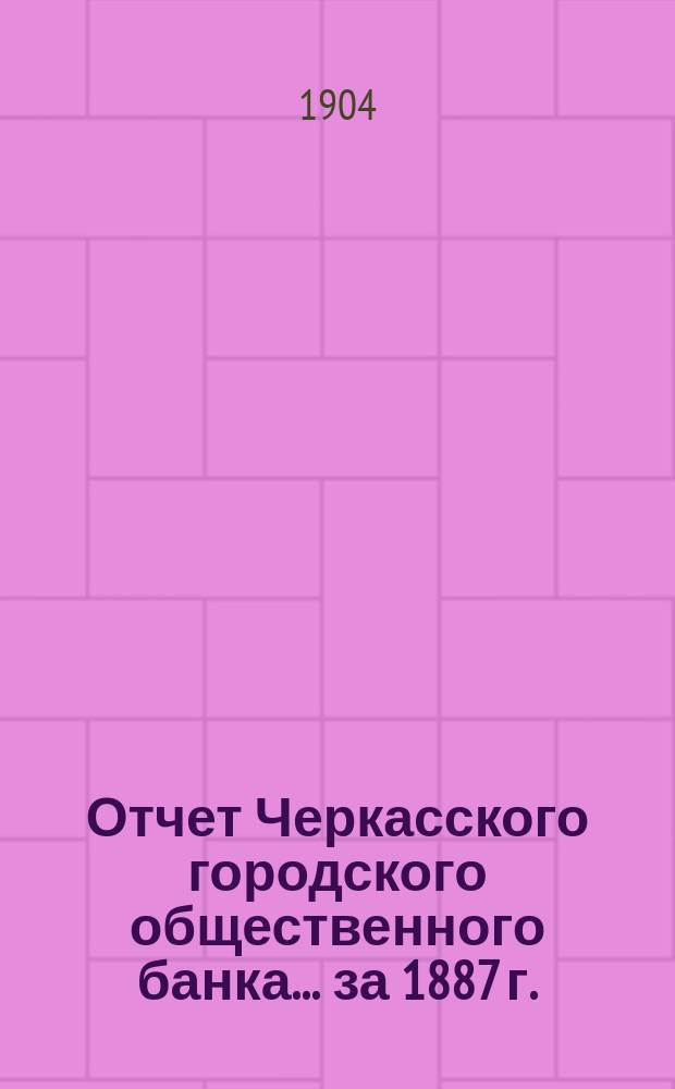 Отчет Черкасского городского общественного банка... за 1887 г.