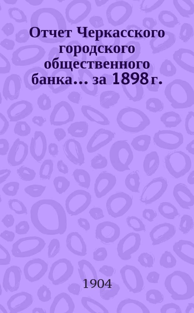 Отчет Черкасского городского общественного банка... за 1898 г.