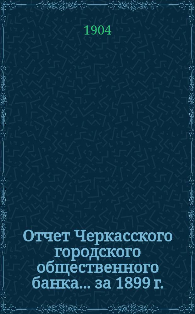 Отчет Черкасского городского общественного банка... за 1899 г.