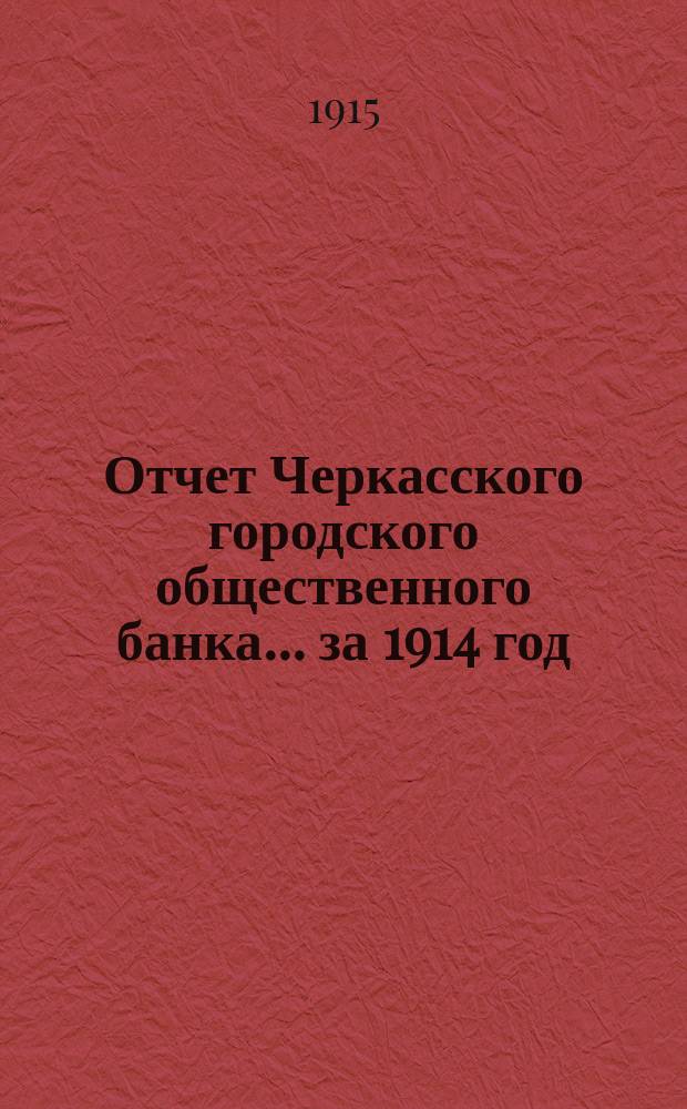 Отчет Черкасского городского общественного банка... за 1914 год : За 1914 год с приложением краткого обзора деятельности Банка за пятидесятилетие 1864-1914 гг.