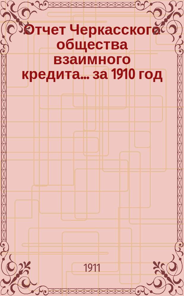 Отчет Черкасского общества взаимного кредита... ... за 1910 год