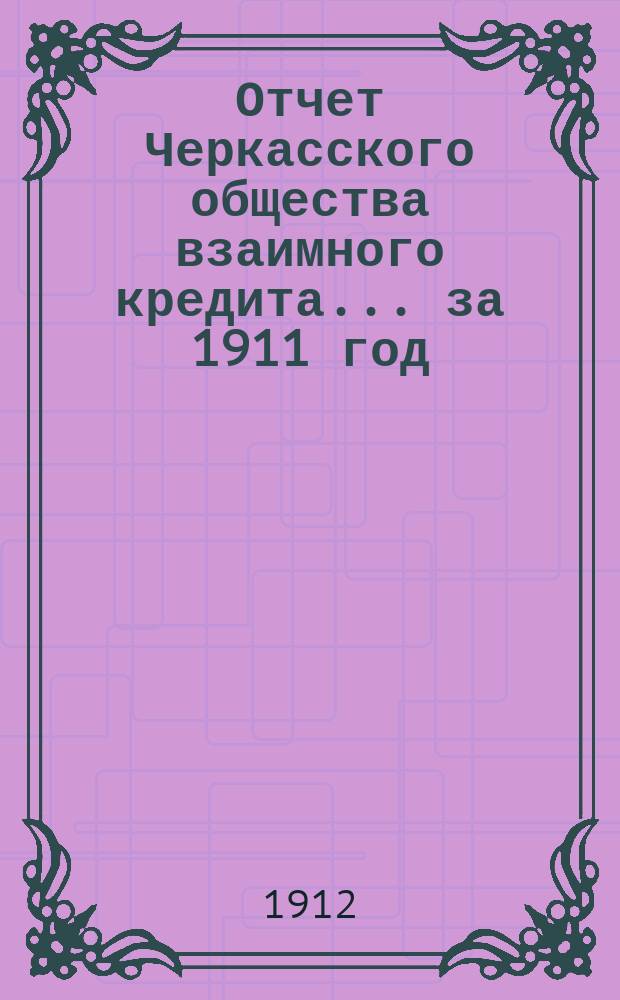 Отчет Черкасского общества взаимного кредита... ... за 1911 год
