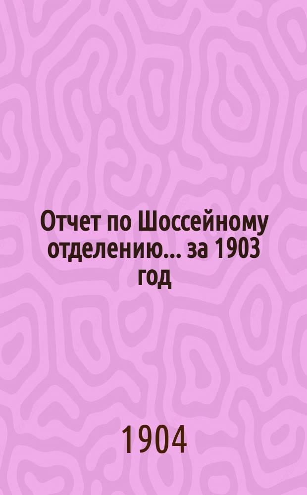 Отчет по Шоссейному отделению... ... за 1903 год