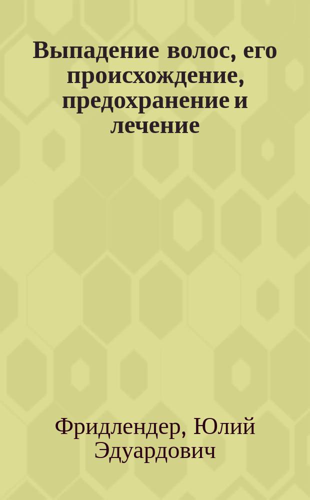Выпадение волос, его происхождение, предохранение и лечение : Общепонят. очерк