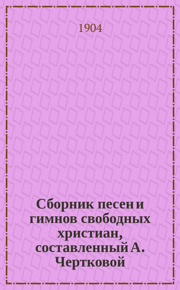 Сборник песен и гимнов свободных христиан, составленный А. Чертковой : Вып. 1-3