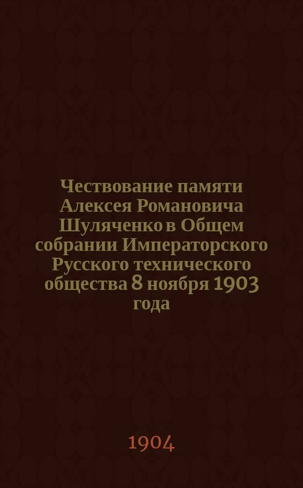 Чествование памяти Алексея Романовича Шуляченко в Общем собрании Императорского Русского технического общества 8 ноября 1903 года