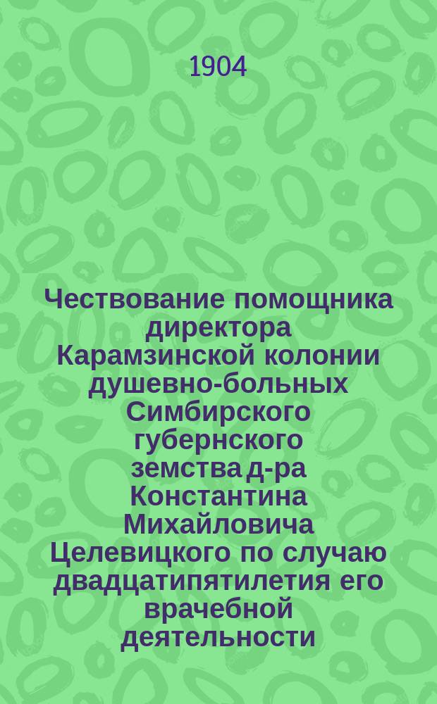 Чествование помощника директора Карамзинской колонии душевно-больных Симбирского губернского земства д-ра Константина Михайловича Целевицкого по случаю двадцатипятилетия его врачебной деятельности