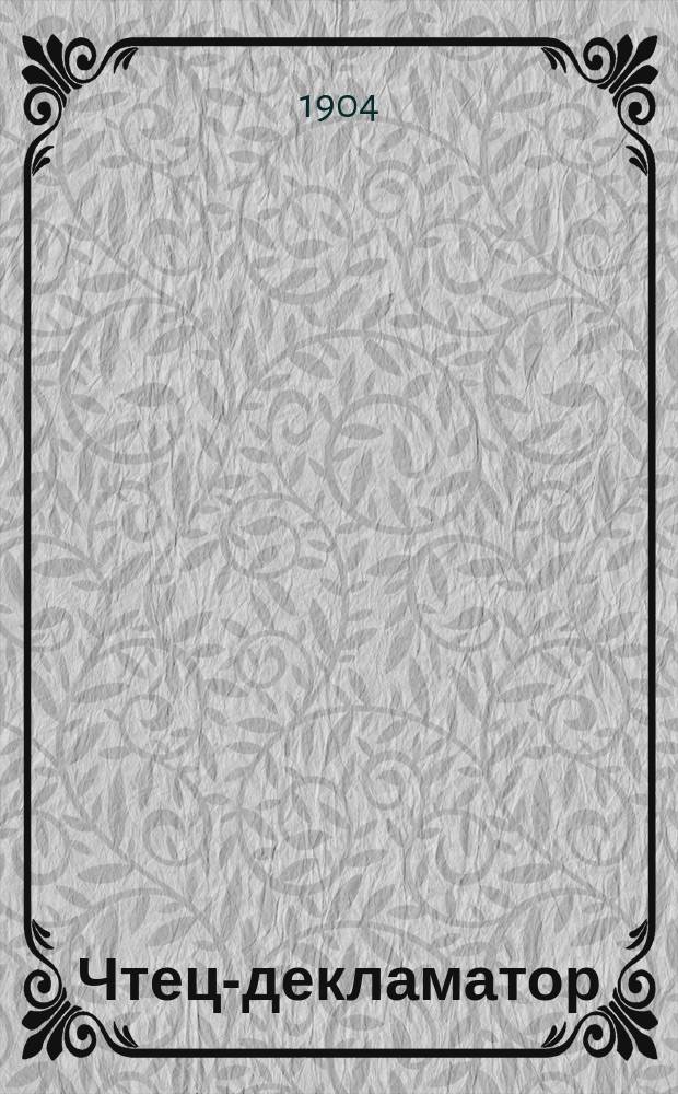 Чтец-декламатор : Худож. сб. стихотворений, сцен, рассказов и монологов для чтения в дивертисментах, на драм. курсах, лит. вечерах и т. п. : С портр. писателей и артистов