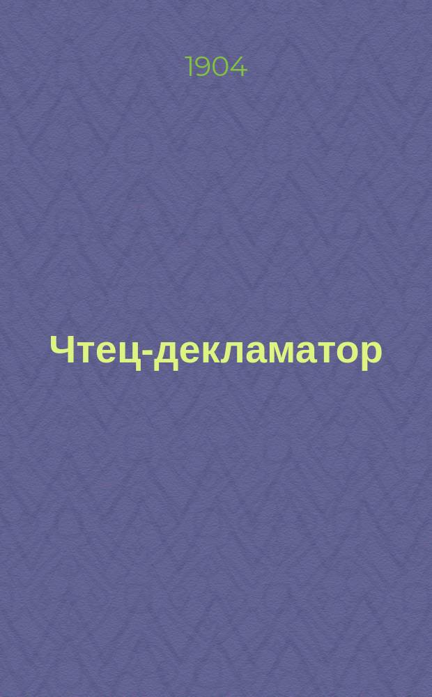 Чтец-декламатор : Худож. сб. стихотворений, сцен, рассказов и монологов для чтения в дивертисментах, на драм. курсах, лит. вечерах и т. п. С портр. писателей и артистов. [Т. 1] : 1. Сцены, рассказы, монологи и стихотворения в прозе ; 2. Declamatorium ; 3. Мелодекламации и лирические стихотворения ; 4. Юмористические стихотворения
