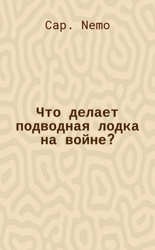 Что делает подводная лодка на войне? : Назначение, устройство и действие подвод. лодок