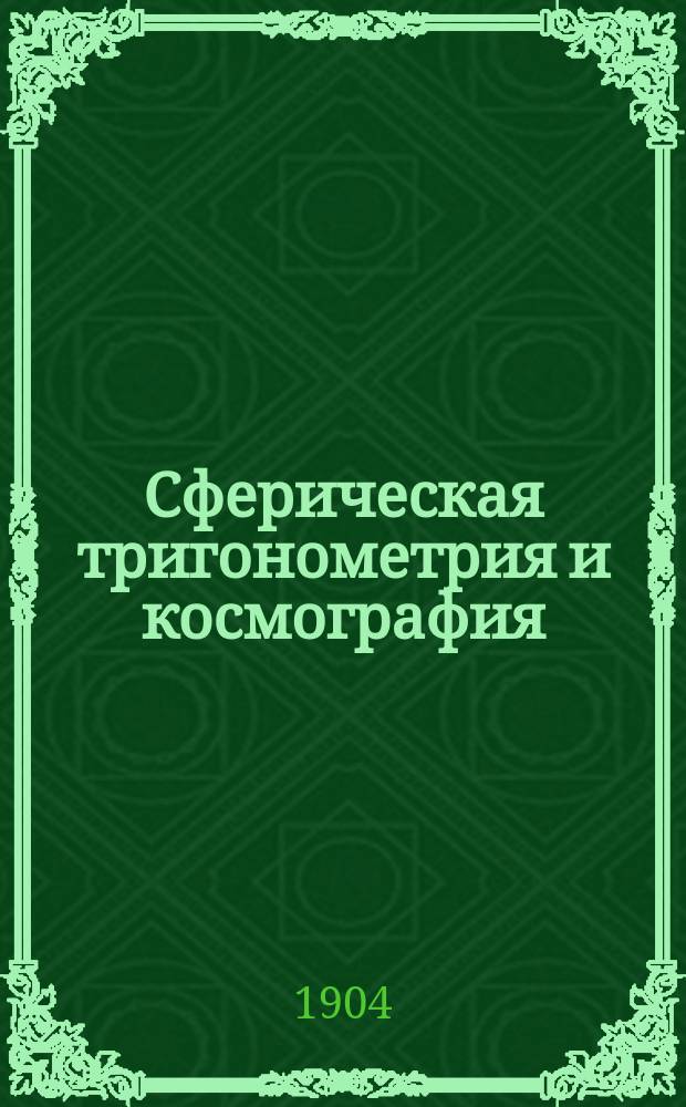 Сферическая тригонометрия и космография : Курс мл. класса Николаев. акад. Ген. штаба