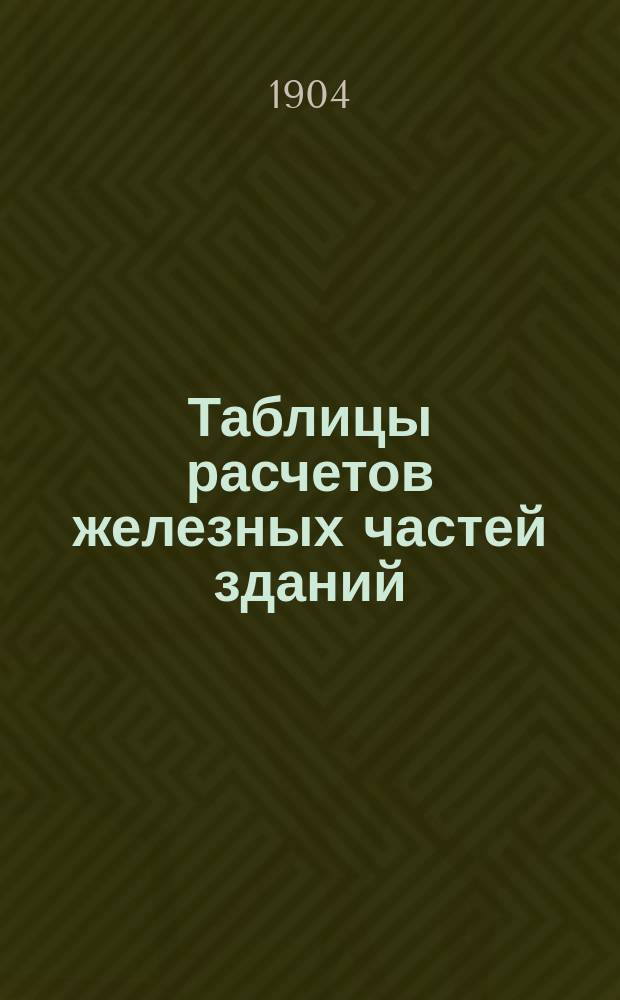 Таблицы расчетов железных частей зданий : (Musterbuch für Eisenconstructionen) : Пер. с 3-го изд