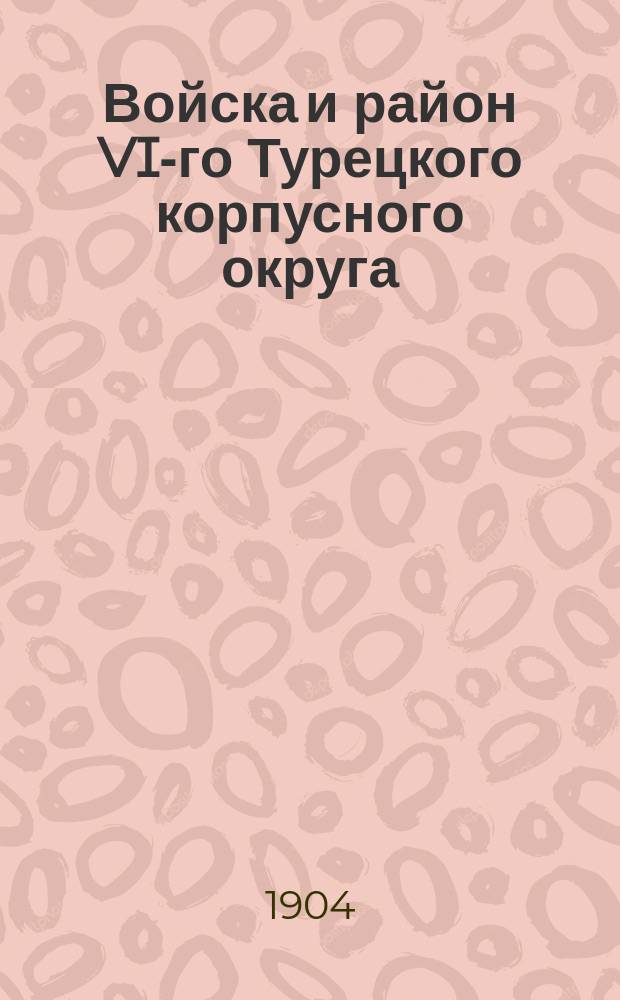 Войска и район VI-го Турецкого корпусного округа (Багдадский, Мосульский, Бассорский) : Отчет о командировке в Месопотамию в 1902-1903 гг