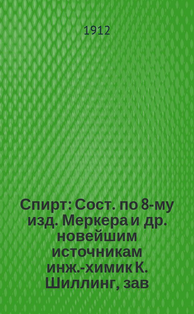 Спирт : Сост. по 8-му изд. Меркера и др. новейшим источникам инж.-химик К. Шиллинг, зав. Губ. акцизною лаб. в Саратове. Ч. 1-. Ч. 2 : Руководство по ректификации