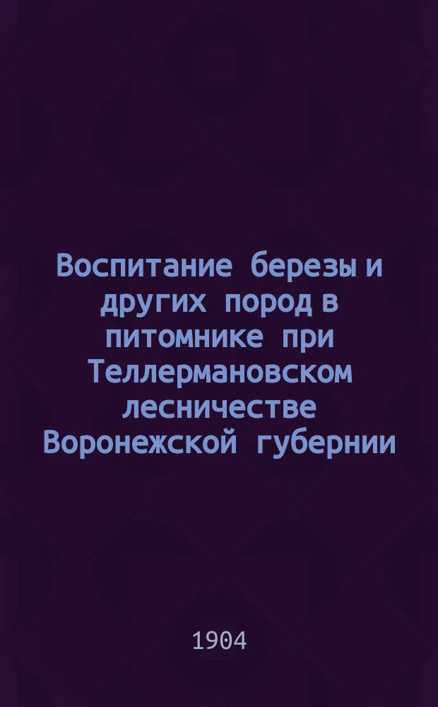 Воспитание березы и других пород в питомнике при Теллермановском лесничестве Воронежской губернии