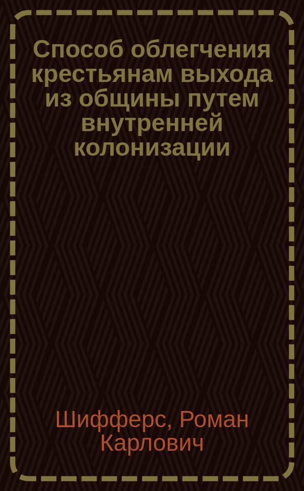 Способ облегчения крестьянам выхода из общины путем внутренней колонизации : (Докл. Петерб. собр. сел. хозяев 20 янв. 1904 г.)