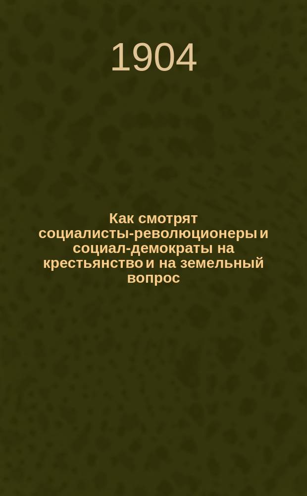 Как смотрят социалисты-революционеры и социал-демократы на крестьянство и на земельный вопрос