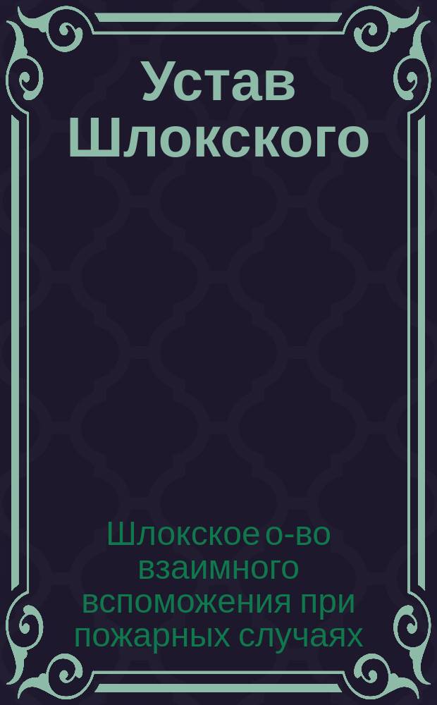 Устав Шлокского (Лифл. г.) общества взаимного вспоможения при пожарных случаях : Утв. ... 19 апр. 1904 г.