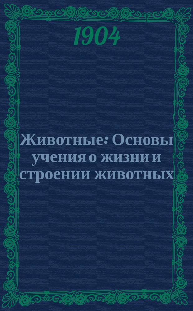 ... Животные : Основы учения о жизни и строении животных