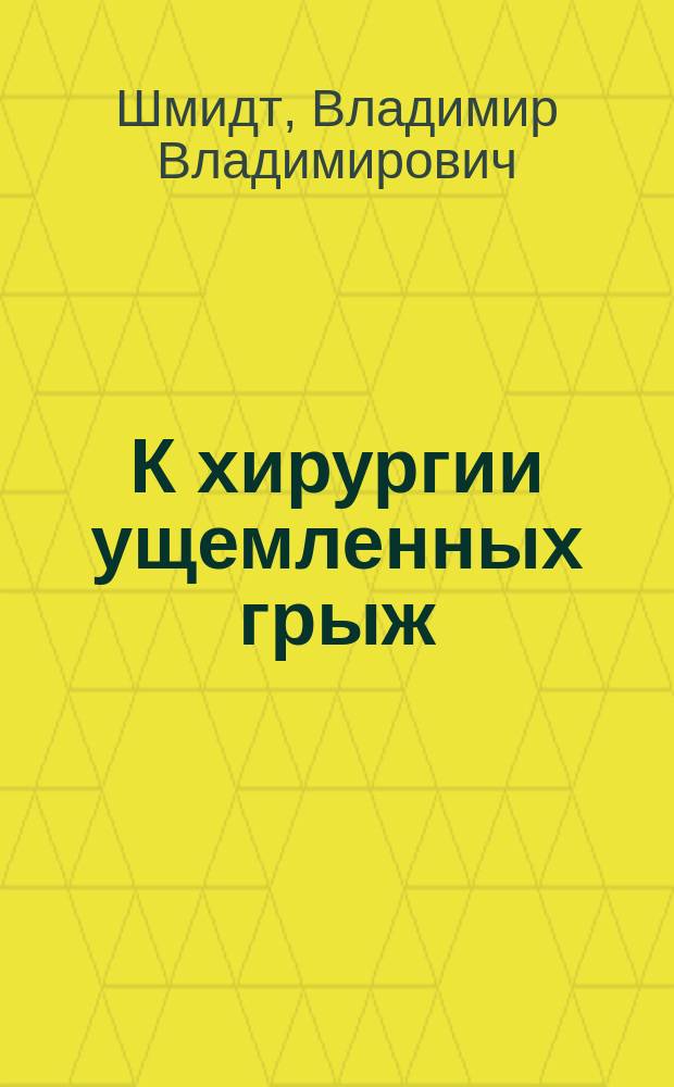 К хирургии ущемленных грыж : Докл., чит. на 3 Съезде хирургов в Москве
