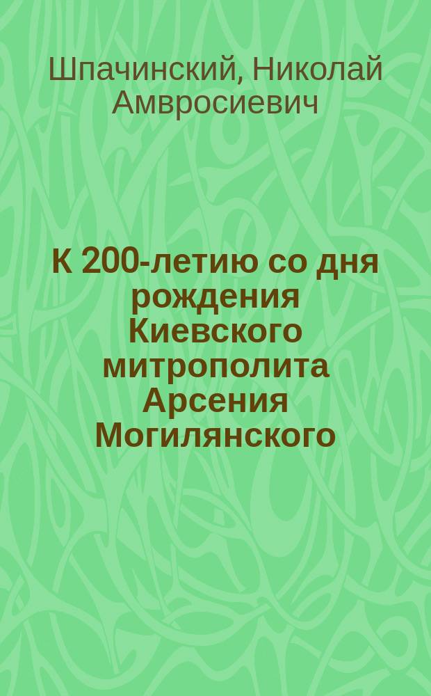 К 200-летию со дня рождения Киевского митрополита Арсения Могилянского (1757-1770 г.)