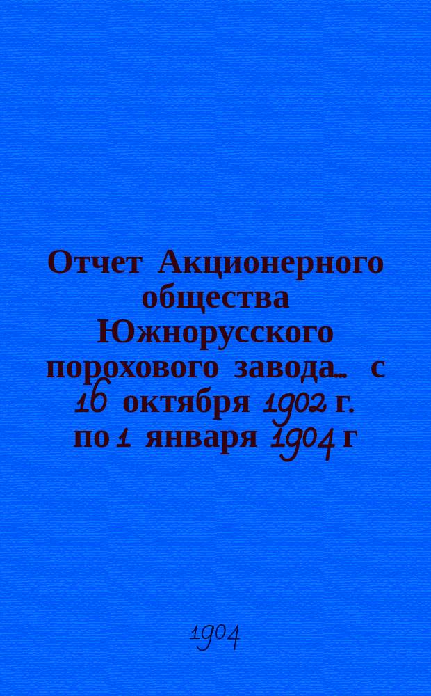 Отчет Акционерного общества Южнорусского порохового завода... ... с 16 октября 1902 г. по 1 января 1904 г.