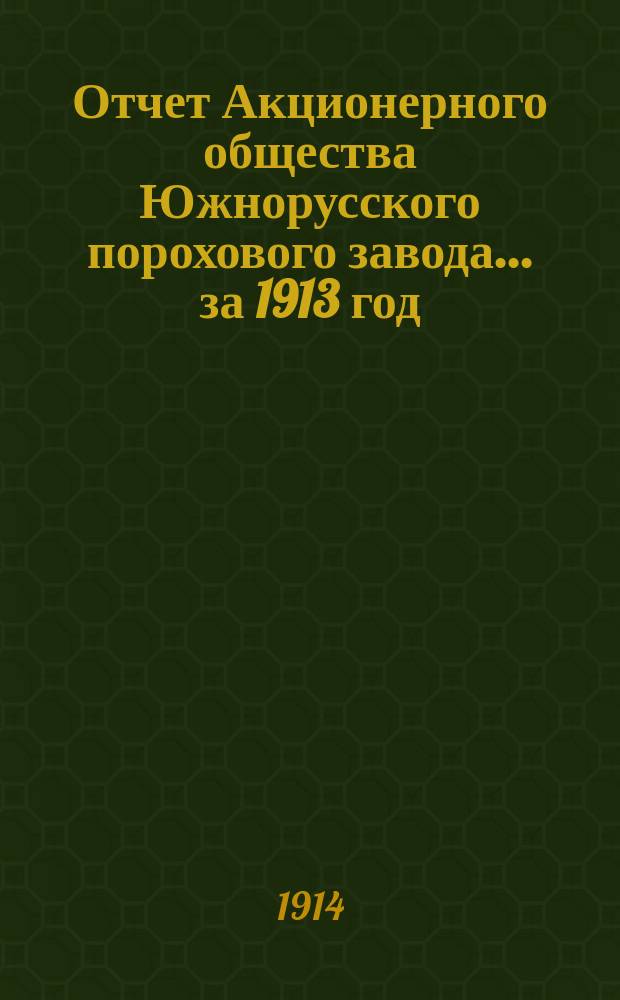Отчет Акционерного общества Южнорусского порохового завода... ... за 1913 год