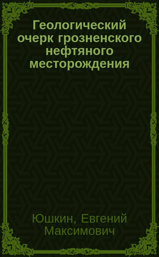 Геологический очерк грозненского нефтяного месторождения