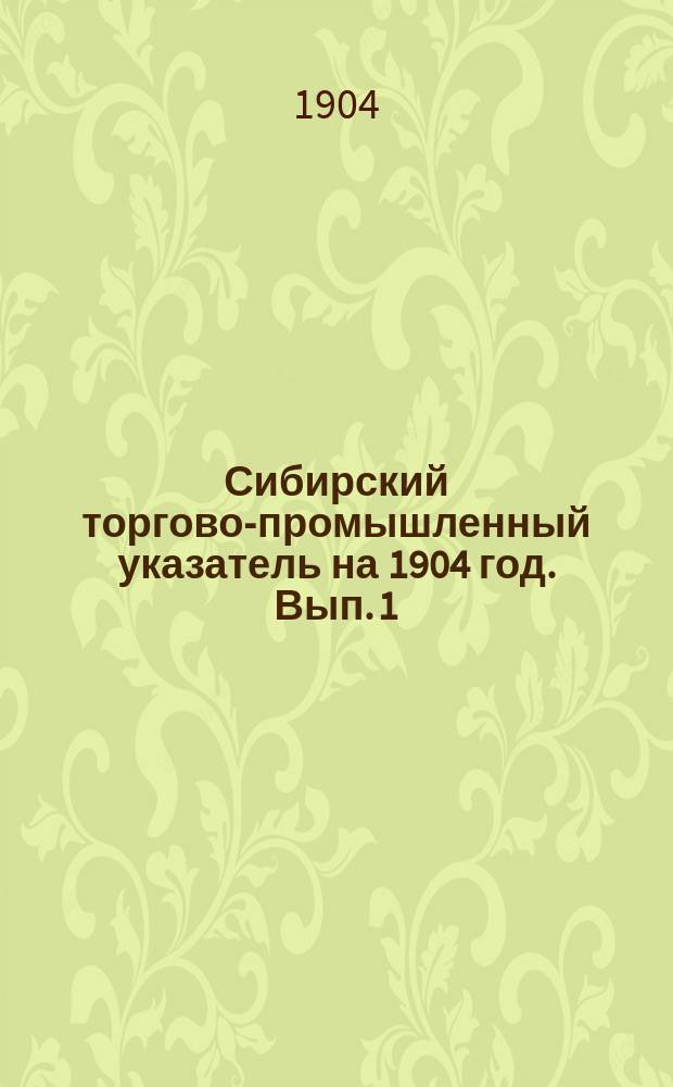 Сибирский торгово-промышленный указатель на 1904 год. Вып. 1