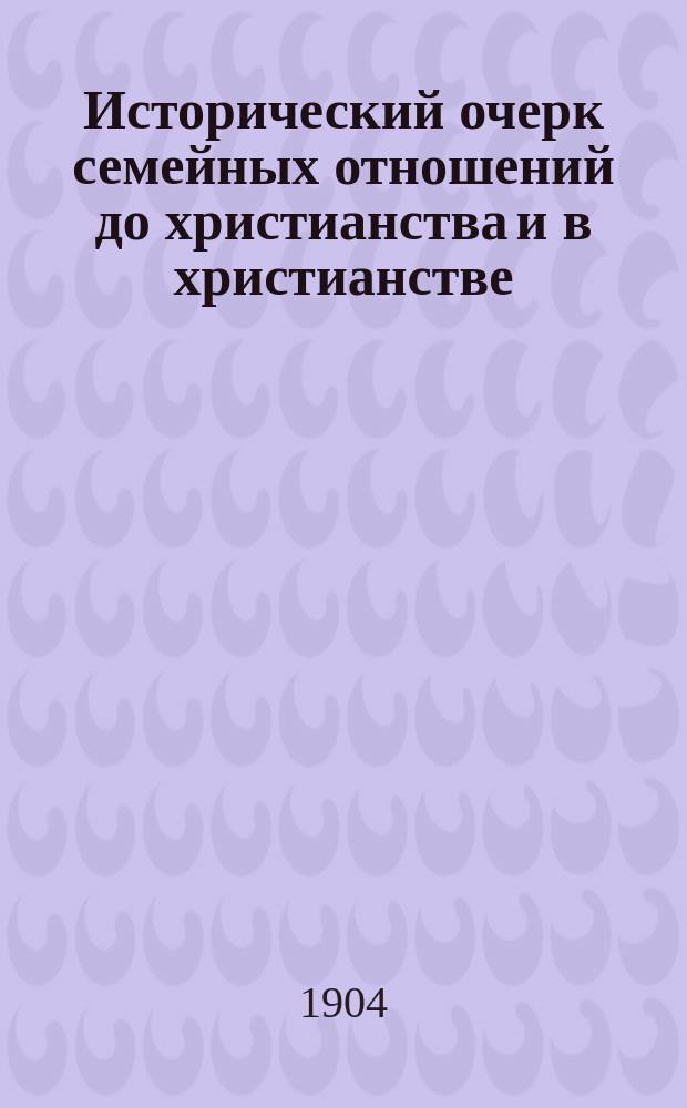 Исторический очерк семейных отношений до христианства и в христианстве : Речь чит. на акте в Каменецкой муж. гимназии 9 окт. 1903 г.