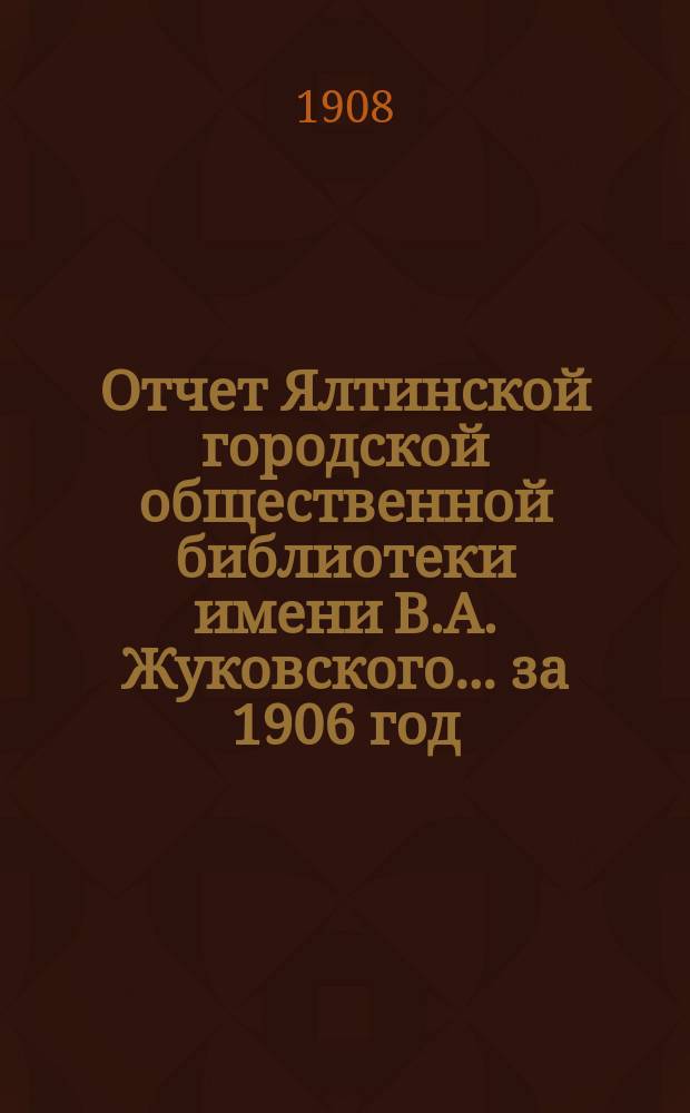 Отчет Ялтинской городской общественной библиотеки имени В.А. Жуковского.... ... за 1906 год