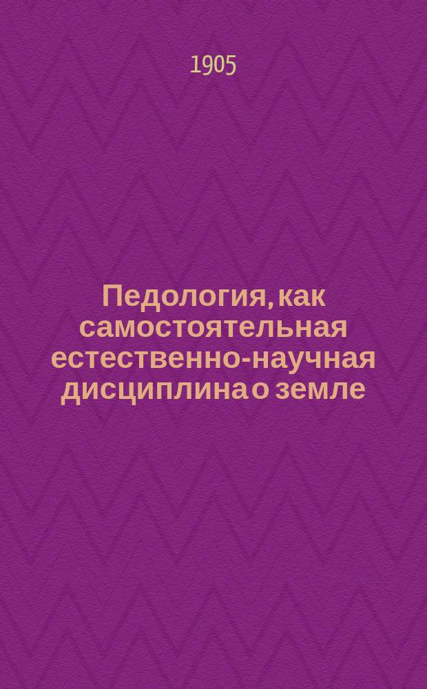 ... Педология, как самостоятельная естественно-научная дисциплина о земле : Опыт ист.-методол. исслед. Ч. 1-. Ч. 2 : Место педологии среди наук о земле