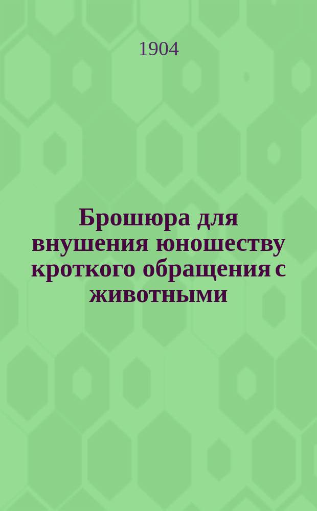 Брошюра для внушения юношеству кроткого обращения с животными : Рассказы