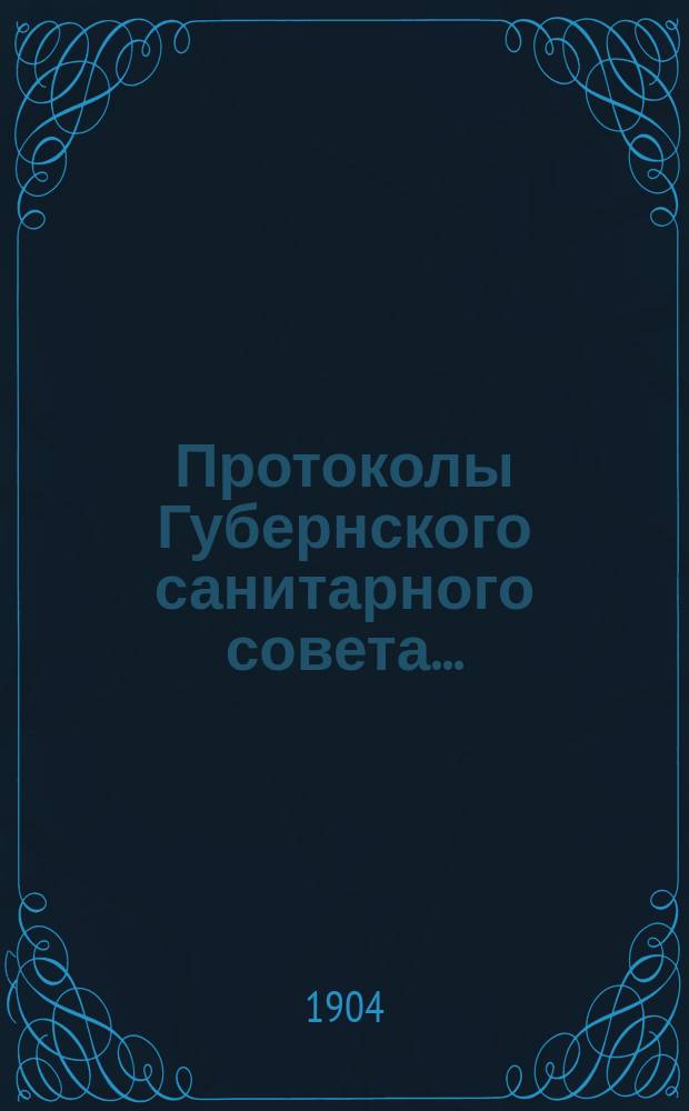 Протоколы Губернского санитарного совета.. : С прил. 1903 года