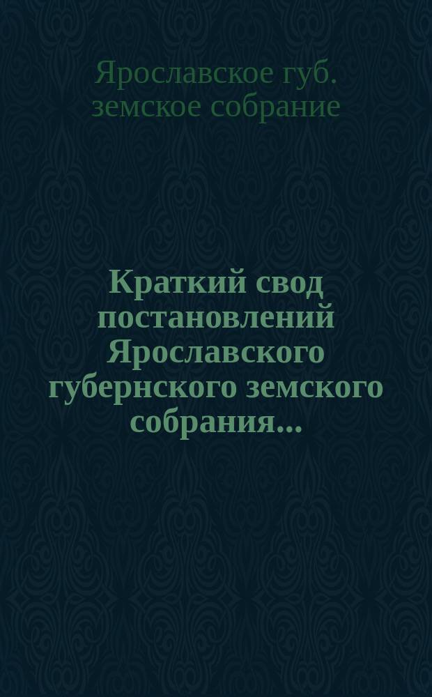 Краткий свод постановлений Ярославского губернского земского собрания...