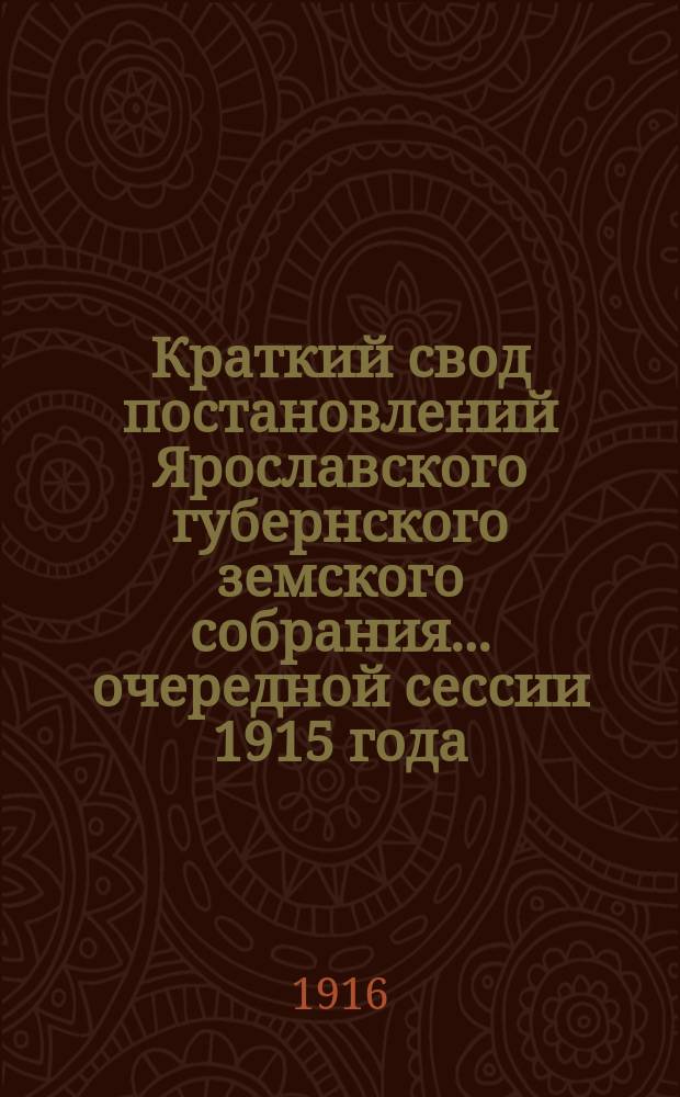 Краткий свод постановлений Ярославского губернского земского собрания... очередной сессии 1915 года