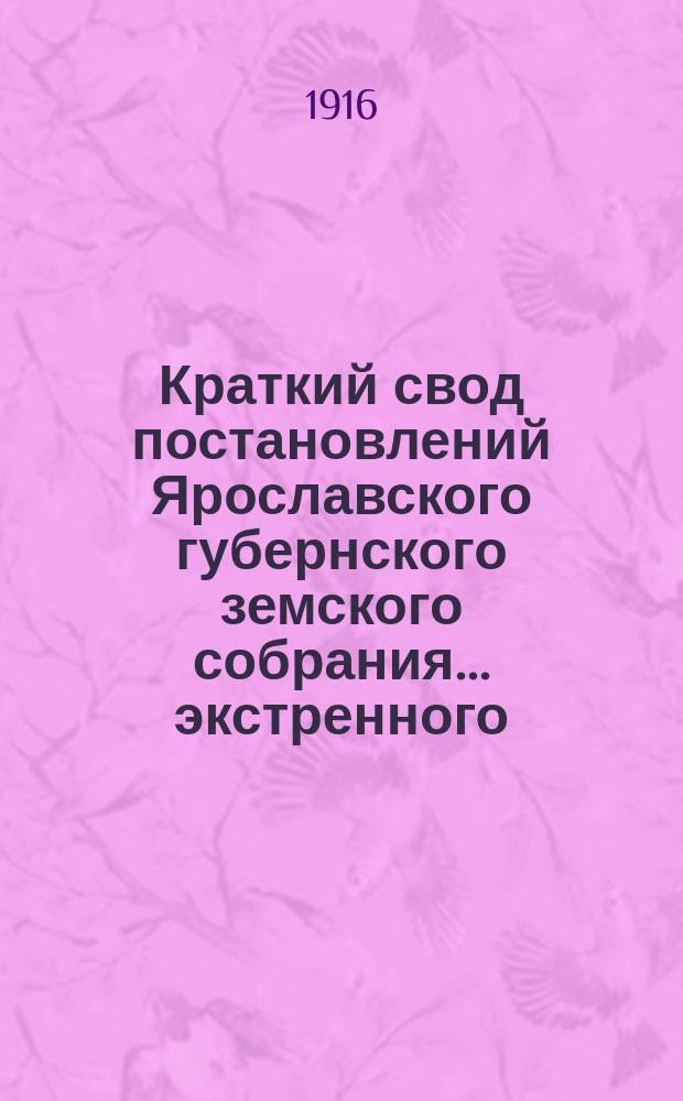 Краткий свод постановлений Ярославского губернского земского собрания... экстренного... 10 и 11 марта 1916 года