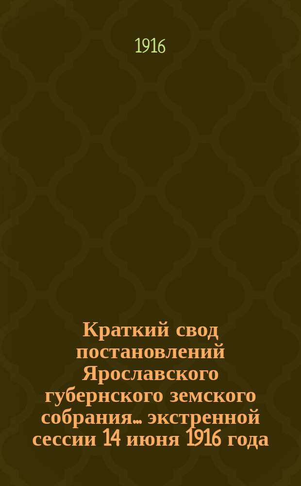Краткий свод постановлений Ярославского губернского земского собрания... экстренной сессии 14 июня 1916 года
