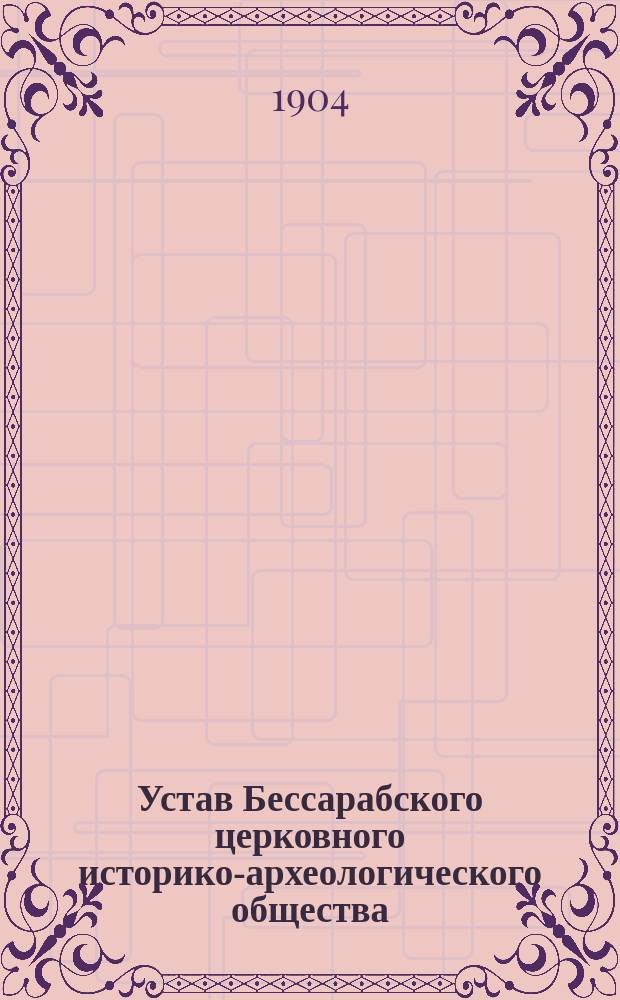 Устав Бессарабского церковного историко-археологического общества : Утв. 15/27 ноября 1902 г