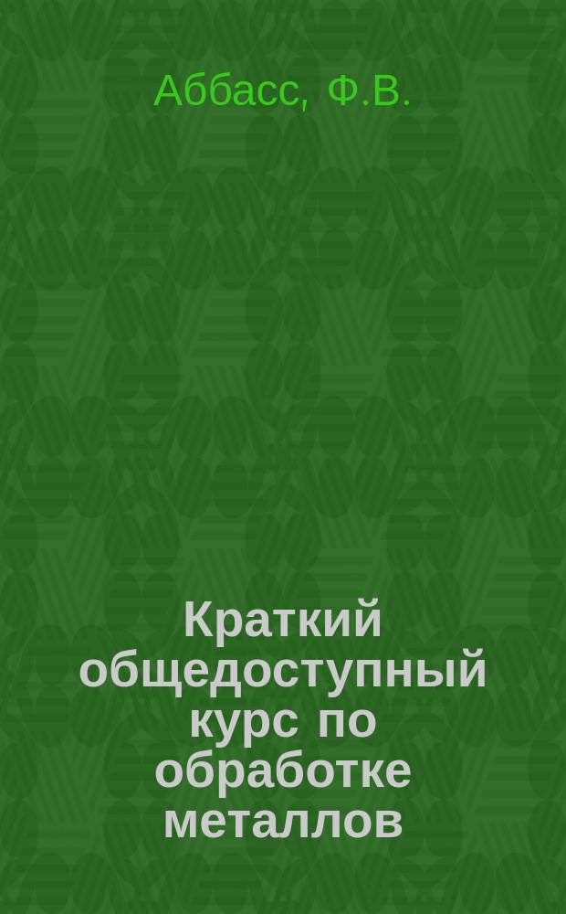 Краткий общедоступный курс по обработке металлов : С 241 фигурами в тексте