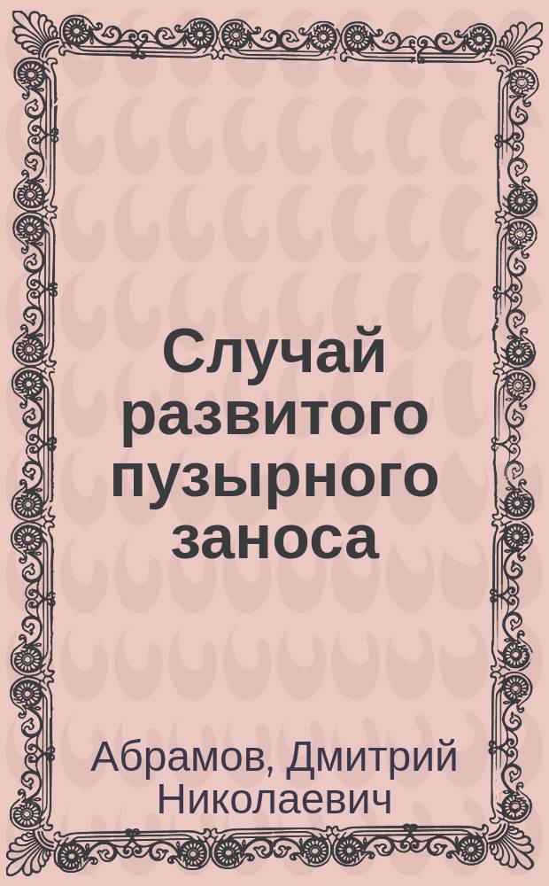 Случай развитого пузырного заноса : Сообщ. с демонстрацией препарата в 25 заседании О-ва врачей гг. Ростова и Нахичевани н/Д