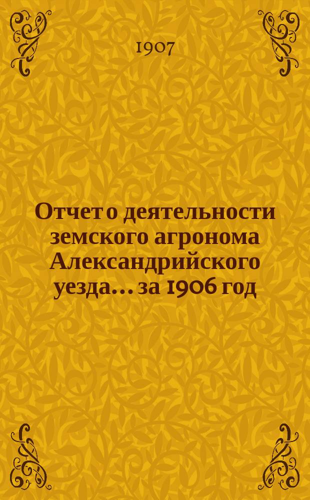 Отчет о деятельности земского агронома Александрийского уезда... ... за 1906 год