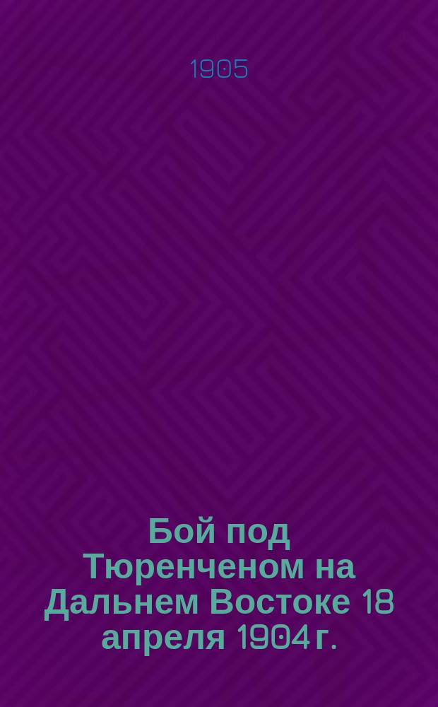 Бой под Тюренченом на Дальнем Востоке 18 апреля 1904 г. : Стихотворение