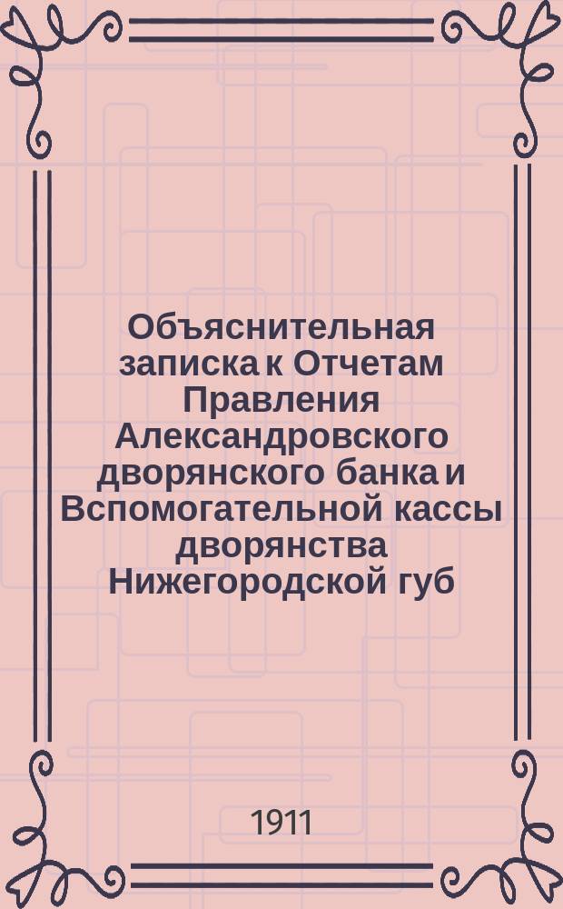 Объяснительная записка к Отчетам Правления Александровского дворянского банка и Вспомогательной кассы дворянства Нижегородской губ. имени И.П. Кутлубицкого... ... за время с 1 октября 1910 г. по 1 октября 1911 г.