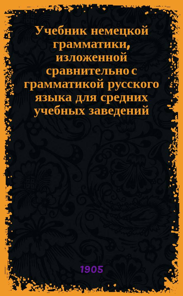 Учебник немецкой грамматики, изложенной сравнительно с грамматикой русского языка для средних учебных заведений : В 2-х ч