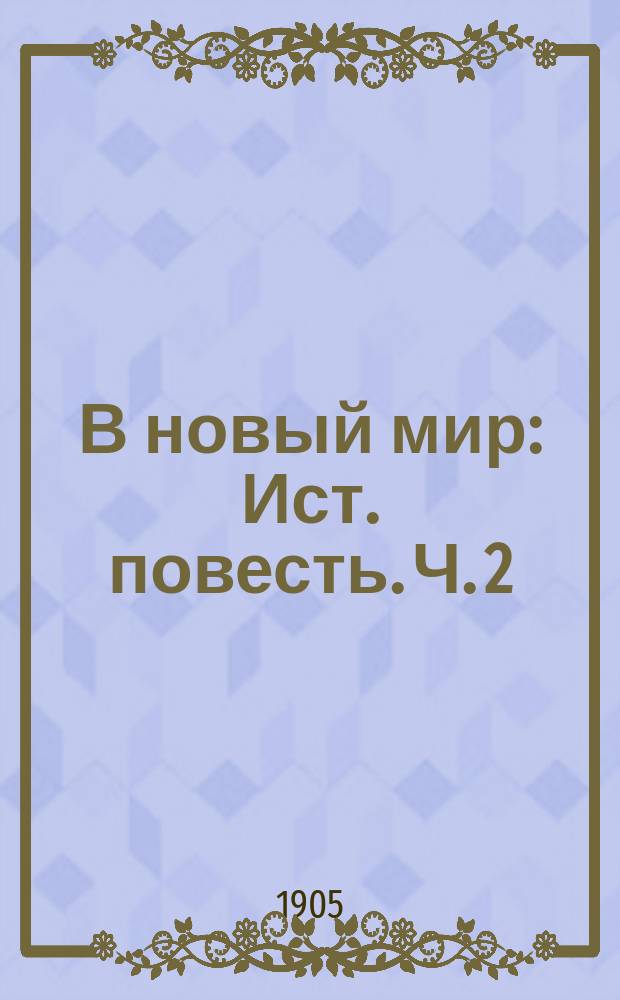 В новый мир : Ист. повесть. Ч. 2